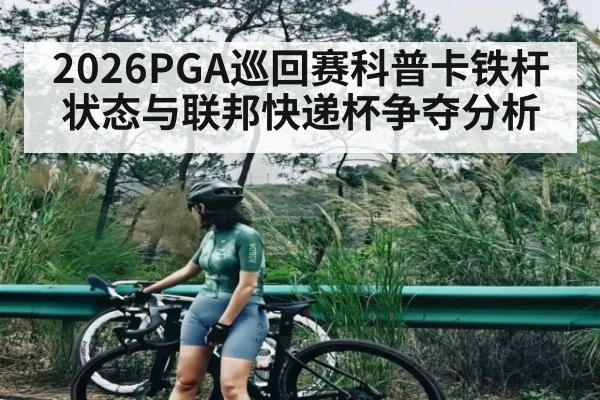 2026PGA巡回赛科普卡铁杆状态与联邦快递杯争夺分析